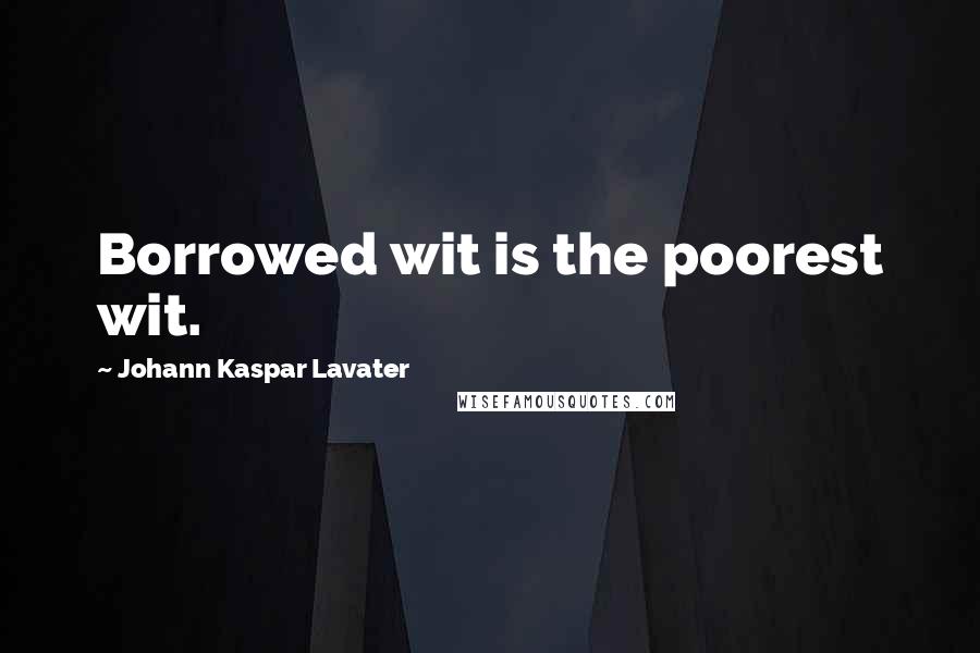 Johann Kaspar Lavater Quotes: Borrowed wit is the poorest wit.