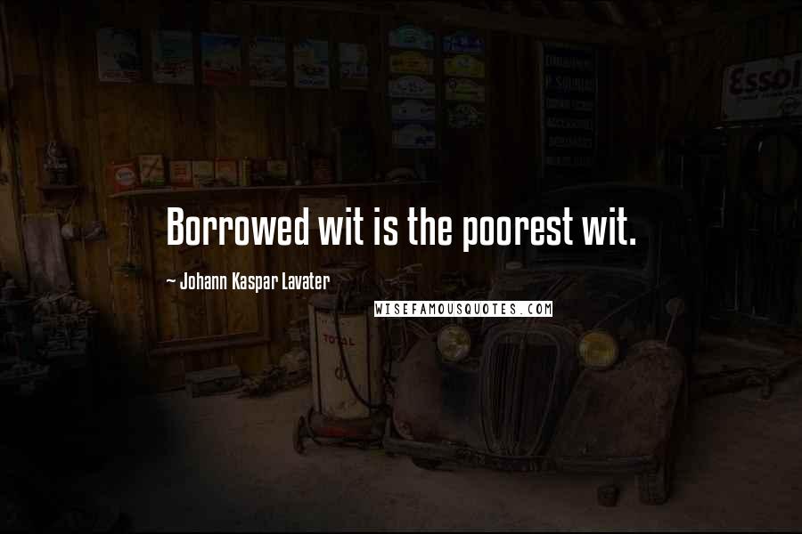 Johann Kaspar Lavater Quotes: Borrowed wit is the poorest wit.