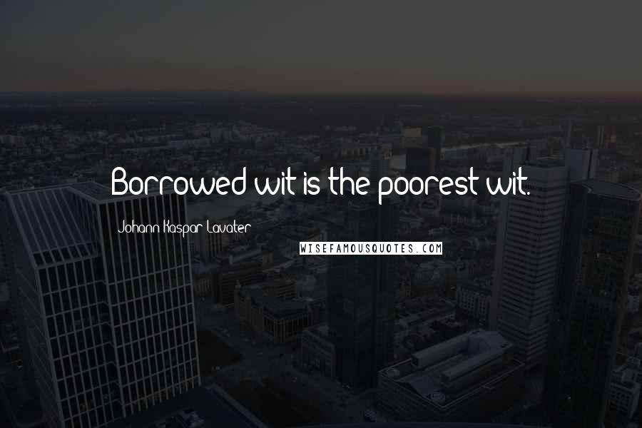 Johann Kaspar Lavater Quotes: Borrowed wit is the poorest wit.