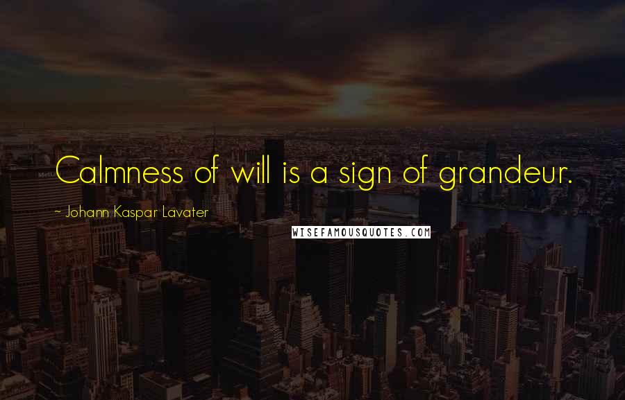 Johann Kaspar Lavater Quotes: Calmness of will is a sign of grandeur.