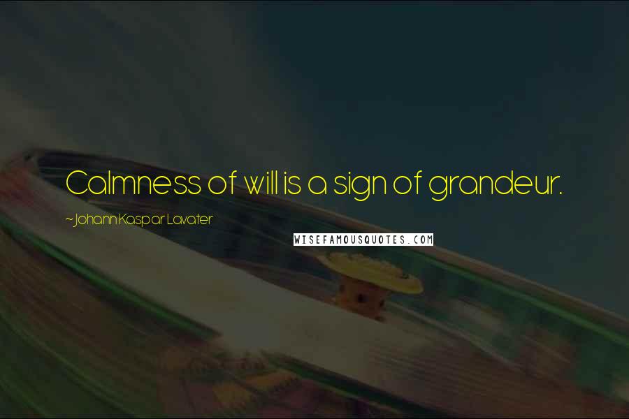 Johann Kaspar Lavater Quotes: Calmness of will is a sign of grandeur.