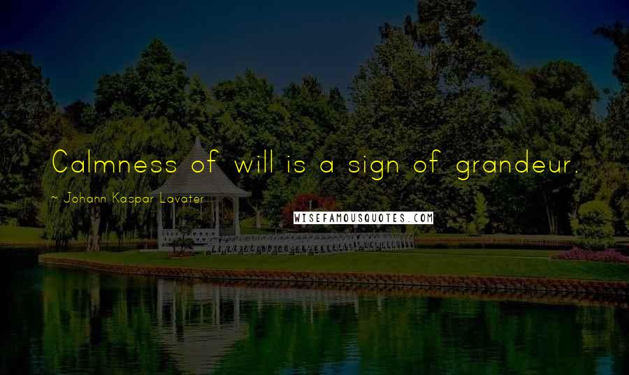 Johann Kaspar Lavater Quotes: Calmness of will is a sign of grandeur.