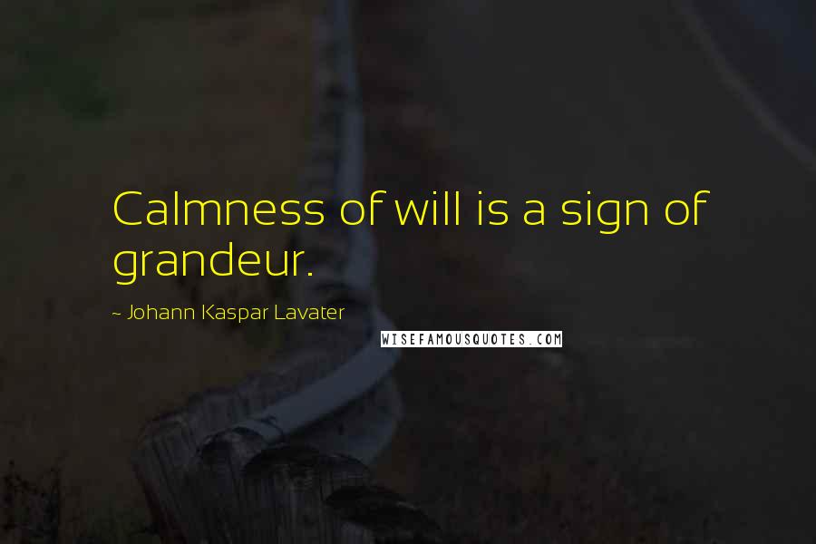 Johann Kaspar Lavater Quotes: Calmness of will is a sign of grandeur.