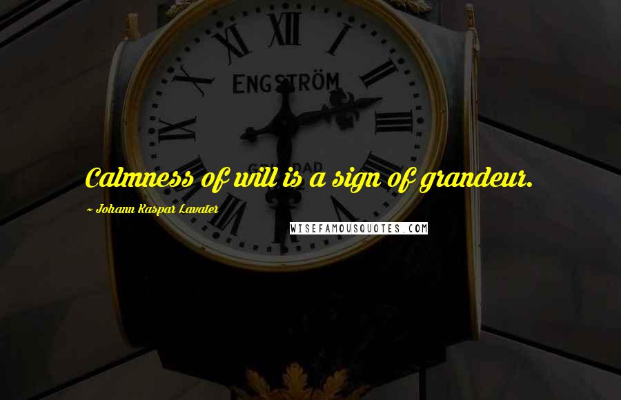 Johann Kaspar Lavater Quotes: Calmness of will is a sign of grandeur.