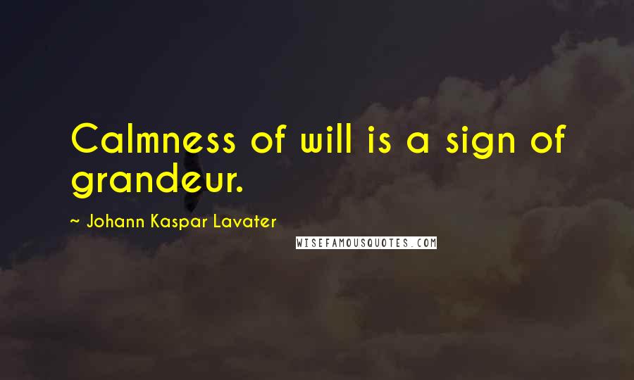 Johann Kaspar Lavater Quotes: Calmness of will is a sign of grandeur.