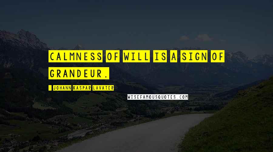 Johann Kaspar Lavater Quotes: Calmness of will is a sign of grandeur.