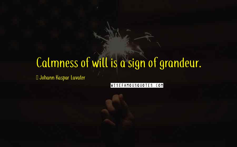 Johann Kaspar Lavater Quotes: Calmness of will is a sign of grandeur.