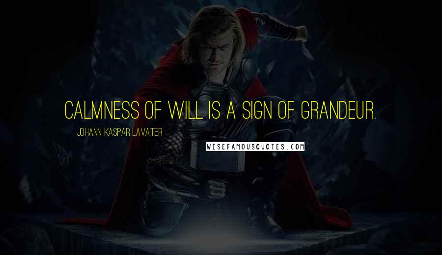 Johann Kaspar Lavater Quotes: Calmness of will is a sign of grandeur.