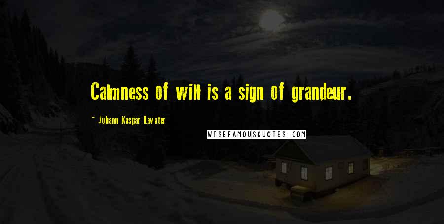 Johann Kaspar Lavater Quotes: Calmness of will is a sign of grandeur.