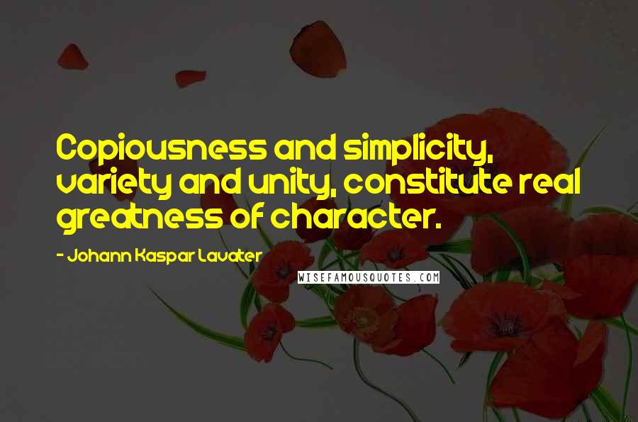 Johann Kaspar Lavater Quotes: Copiousness and simplicity, variety and unity, constitute real greatness of character.