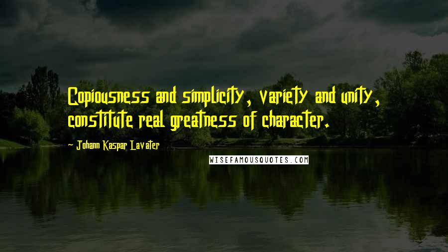 Johann Kaspar Lavater Quotes: Copiousness and simplicity, variety and unity, constitute real greatness of character.