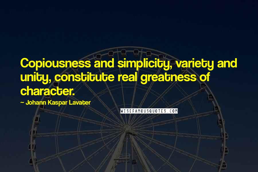 Johann Kaspar Lavater Quotes: Copiousness and simplicity, variety and unity, constitute real greatness of character.