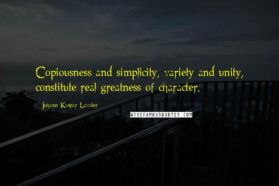 Johann Kaspar Lavater Quotes: Copiousness and simplicity, variety and unity, constitute real greatness of character.