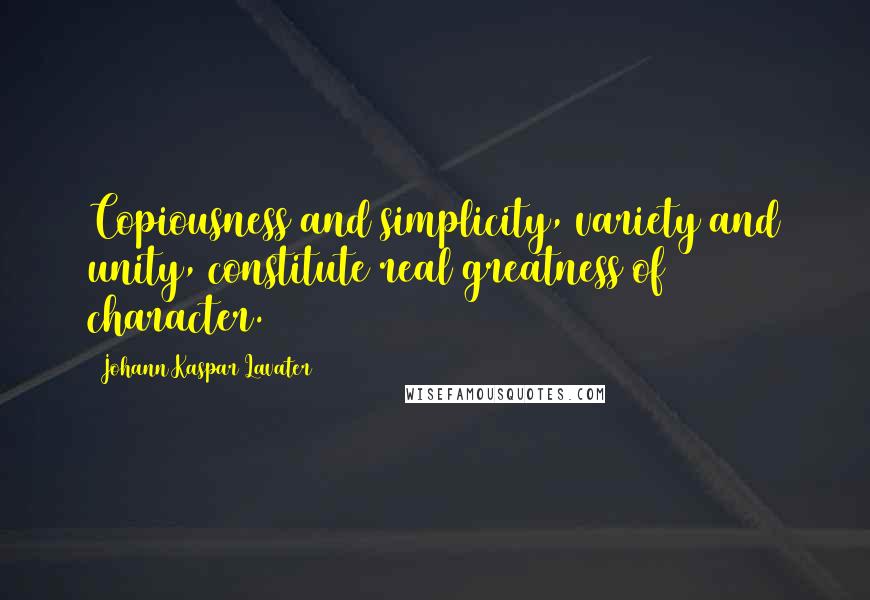 Johann Kaspar Lavater Quotes: Copiousness and simplicity, variety and unity, constitute real greatness of character.