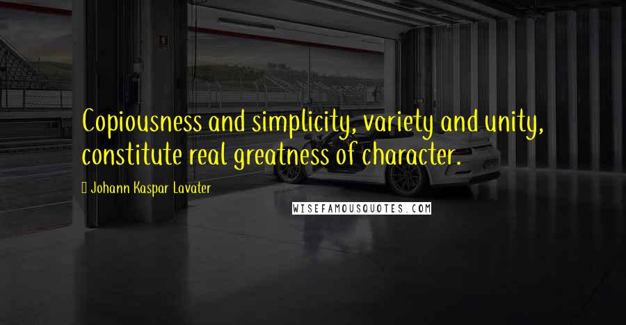 Johann Kaspar Lavater Quotes: Copiousness and simplicity, variety and unity, constitute real greatness of character.