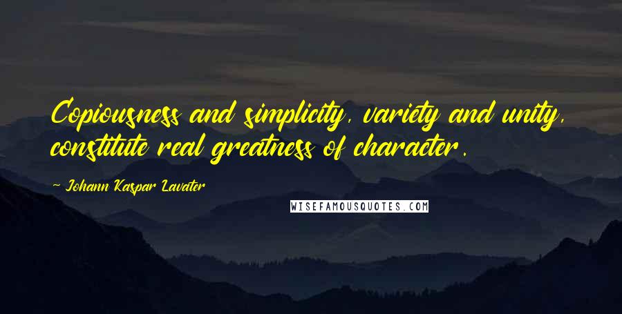 Johann Kaspar Lavater Quotes: Copiousness and simplicity, variety and unity, constitute real greatness of character.