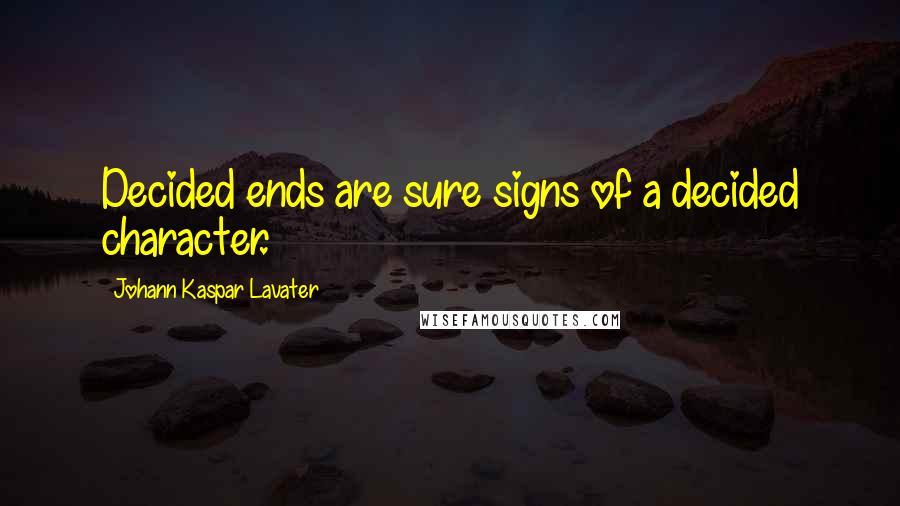 Johann Kaspar Lavater Quotes: Decided ends are sure signs of a decided character.