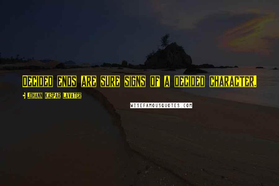 Johann Kaspar Lavater Quotes: Decided ends are sure signs of a decided character.
