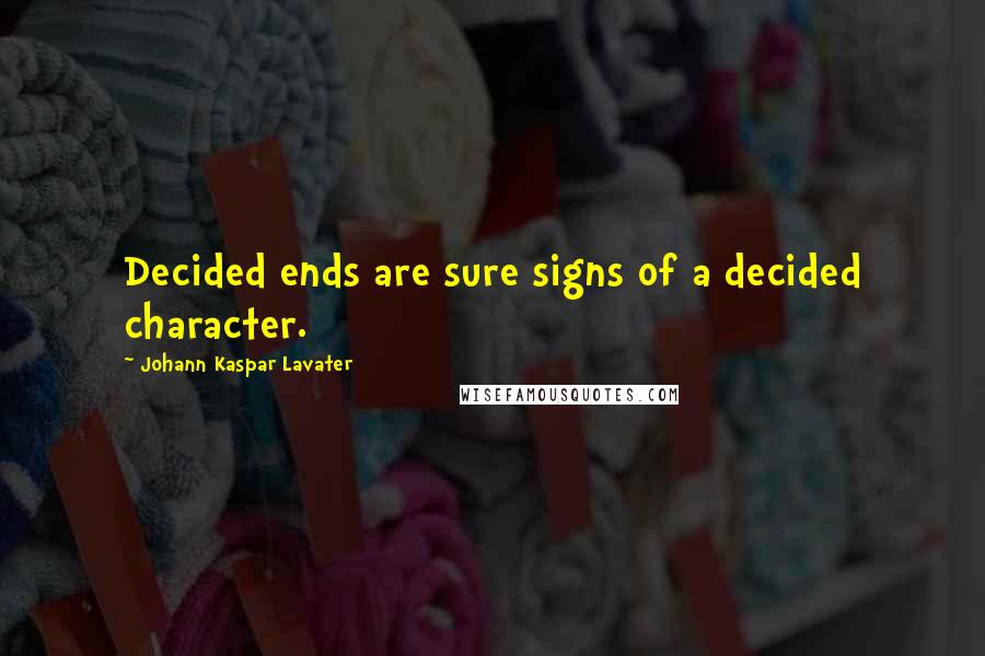 Johann Kaspar Lavater Quotes: Decided ends are sure signs of a decided character.