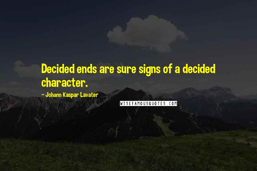 Johann Kaspar Lavater Quotes: Decided ends are sure signs of a decided character.