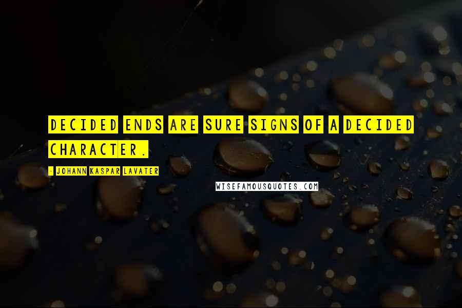 Johann Kaspar Lavater Quotes: Decided ends are sure signs of a decided character.