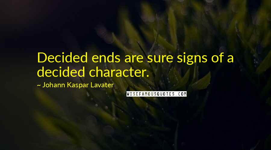 Johann Kaspar Lavater Quotes: Decided ends are sure signs of a decided character.