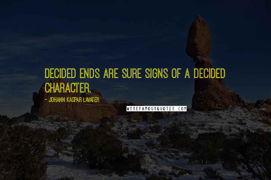 Johann Kaspar Lavater Quotes: Decided ends are sure signs of a decided character.