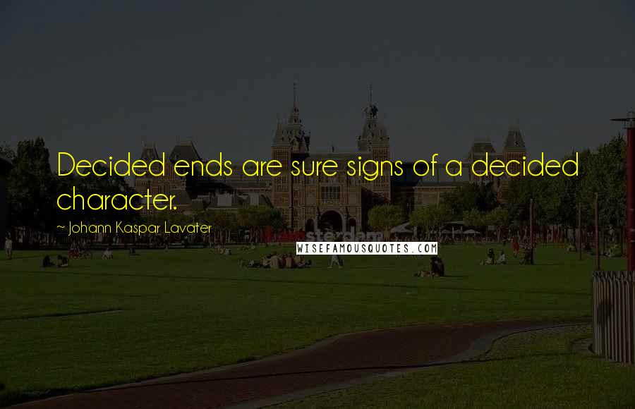 Johann Kaspar Lavater Quotes: Decided ends are sure signs of a decided character.
