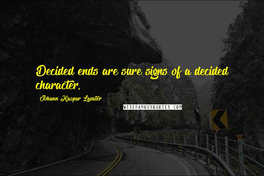 Johann Kaspar Lavater Quotes: Decided ends are sure signs of a decided character.