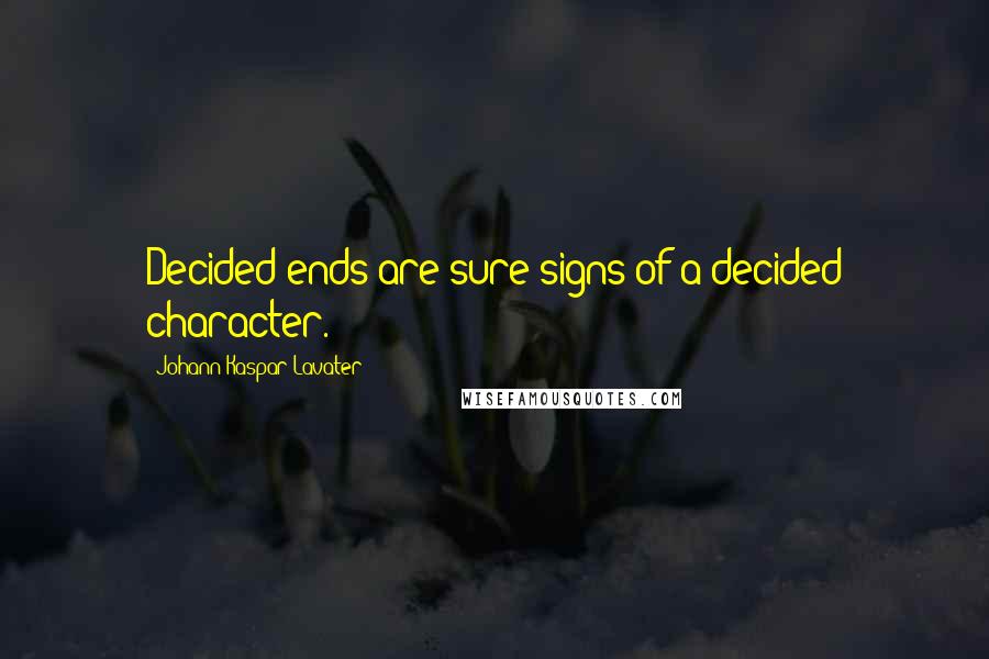 Johann Kaspar Lavater Quotes: Decided ends are sure signs of a decided character.