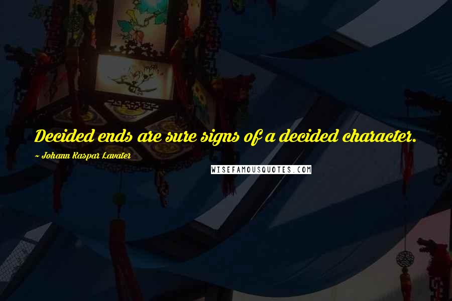 Johann Kaspar Lavater Quotes: Decided ends are sure signs of a decided character.