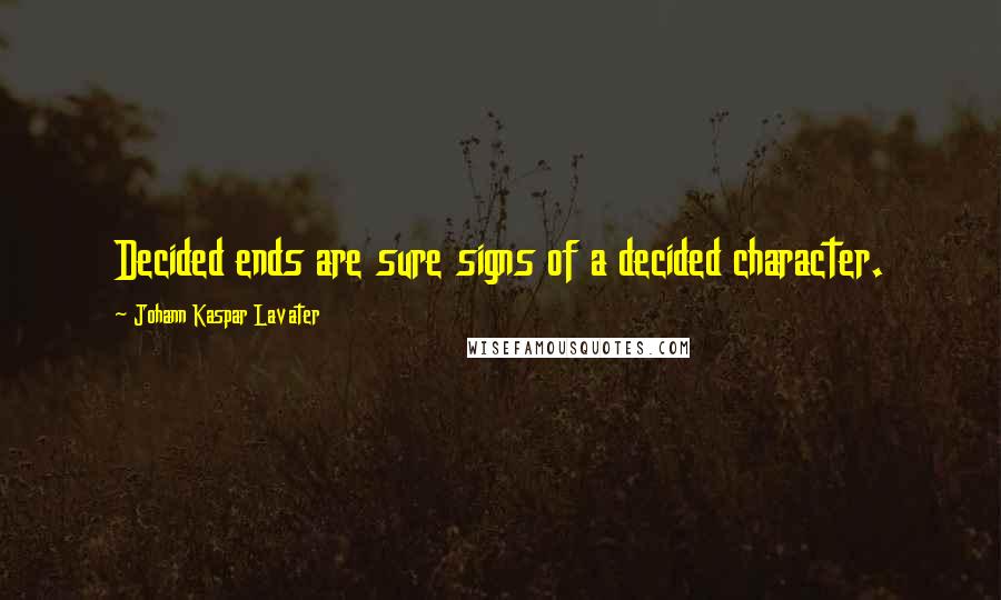 Johann Kaspar Lavater Quotes: Decided ends are sure signs of a decided character.