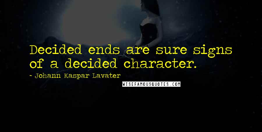 Johann Kaspar Lavater Quotes: Decided ends are sure signs of a decided character.