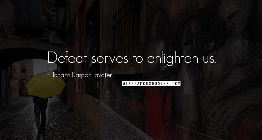 Johann Kaspar Lavater Quotes: Defeat serves to enlighten us.