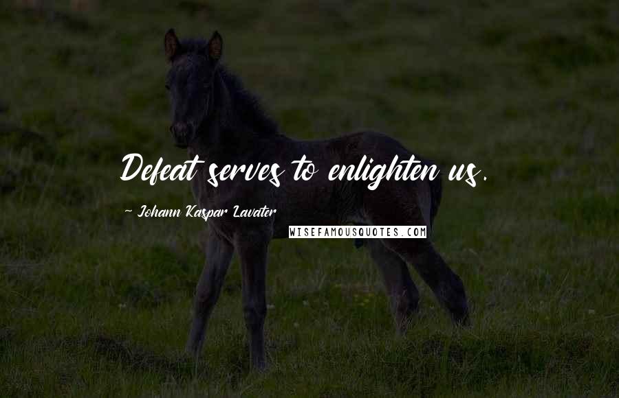 Johann Kaspar Lavater Quotes: Defeat serves to enlighten us.