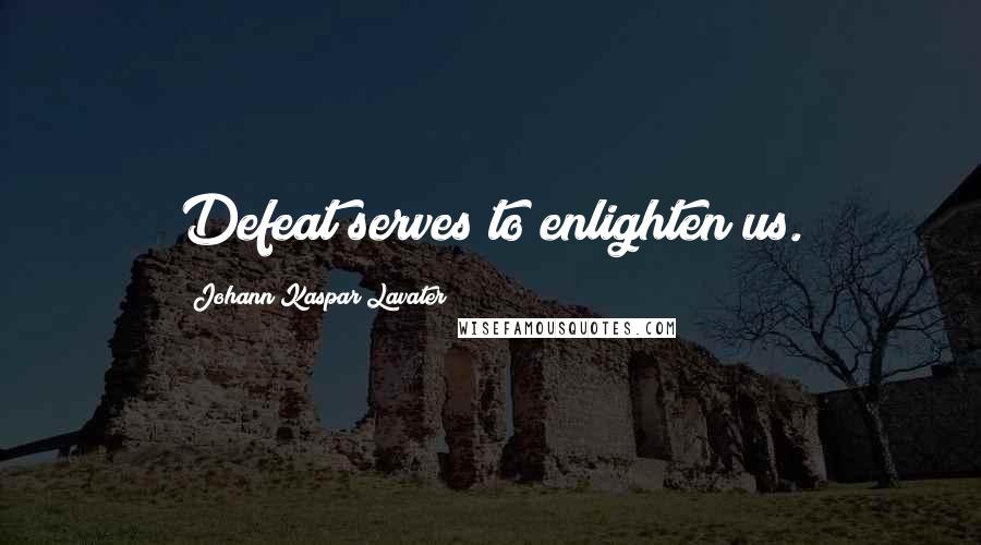 Johann Kaspar Lavater Quotes: Defeat serves to enlighten us.