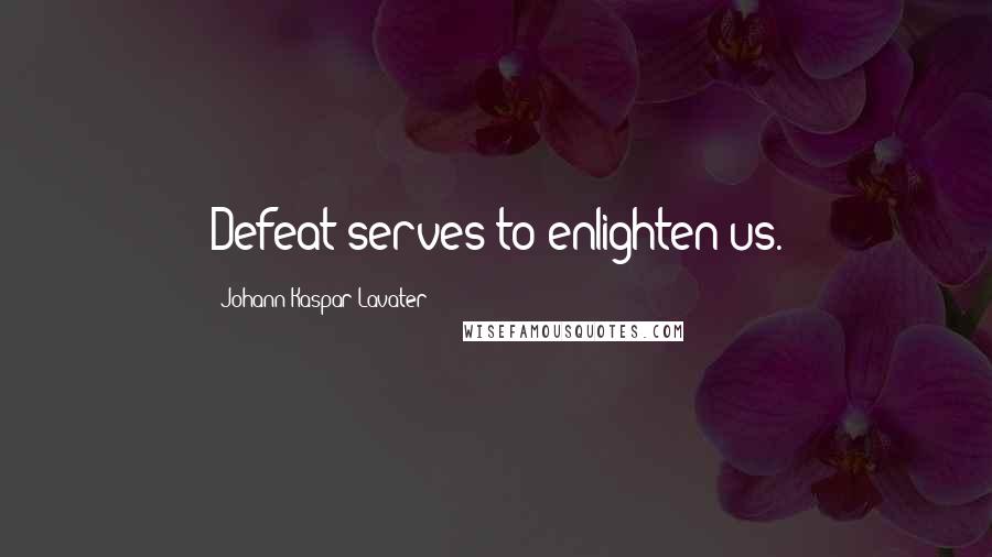 Johann Kaspar Lavater Quotes: Defeat serves to enlighten us.