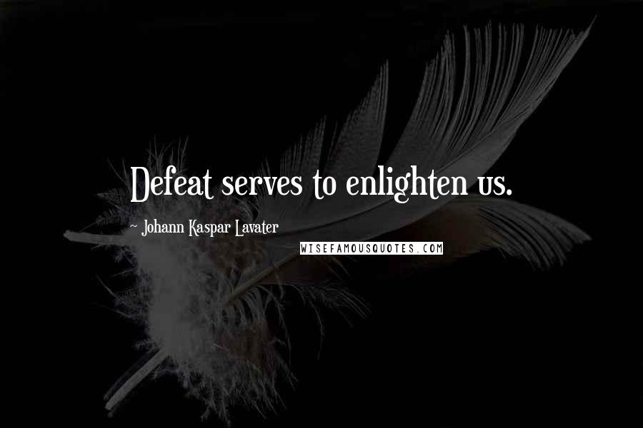 Johann Kaspar Lavater Quotes: Defeat serves to enlighten us.