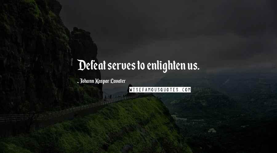 Johann Kaspar Lavater Quotes: Defeat serves to enlighten us.