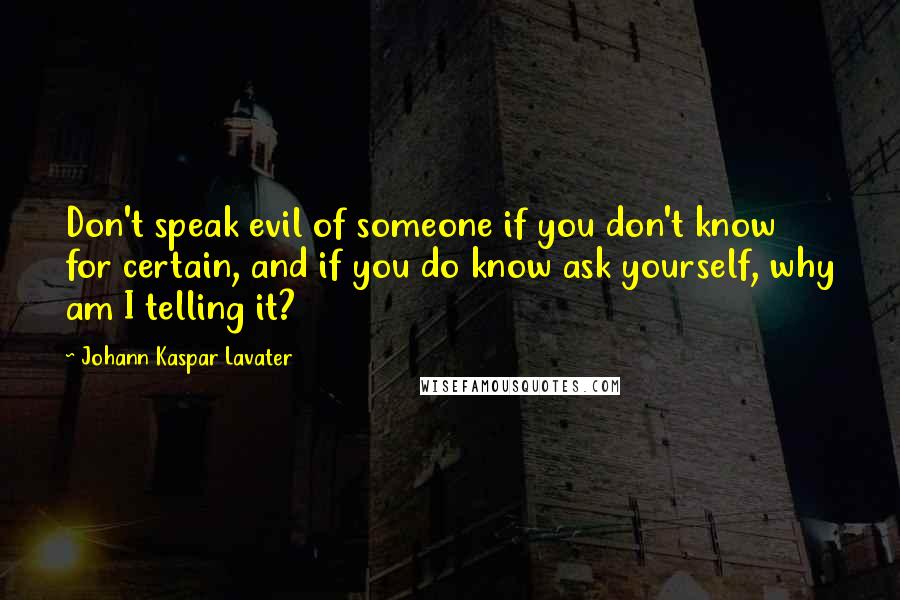 Johann Kaspar Lavater Quotes: Don't speak evil of someone if you don't know for certain, and if you do know ask yourself, why am I telling it?