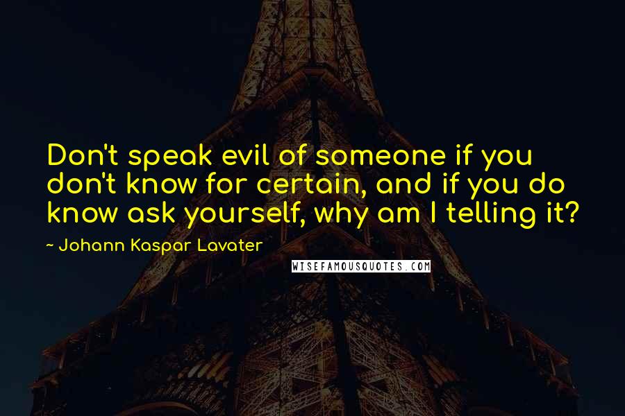 Johann Kaspar Lavater Quotes: Don't speak evil of someone if you don't know for certain, and if you do know ask yourself, why am I telling it?