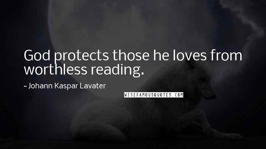 Johann Kaspar Lavater Quotes: God protects those he loves from worthless reading.