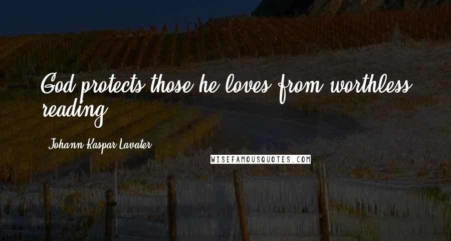 Johann Kaspar Lavater Quotes: God protects those he loves from worthless reading.