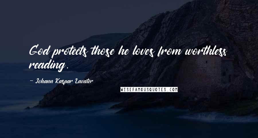 Johann Kaspar Lavater Quotes: God protects those he loves from worthless reading.