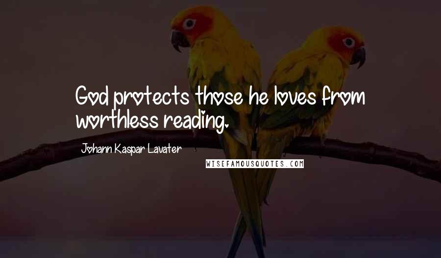 Johann Kaspar Lavater Quotes: God protects those he loves from worthless reading.