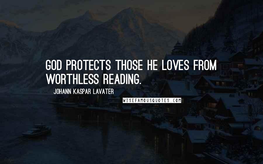 Johann Kaspar Lavater Quotes: God protects those he loves from worthless reading.