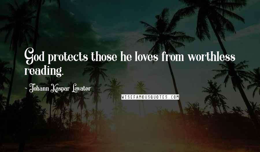 Johann Kaspar Lavater Quotes: God protects those he loves from worthless reading.