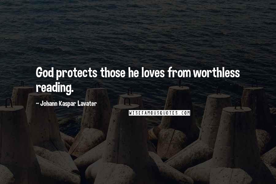 Johann Kaspar Lavater Quotes: God protects those he loves from worthless reading.