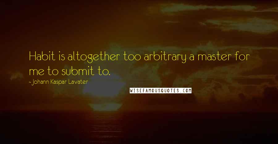 Johann Kaspar Lavater Quotes: Habit is altogether too arbitrary a master for me to submit to.