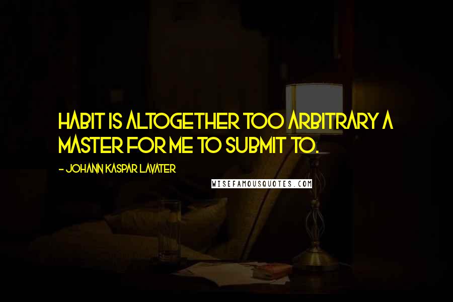 Johann Kaspar Lavater Quotes: Habit is altogether too arbitrary a master for me to submit to.